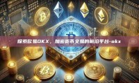 探索欧易OKX，加密货币交易的前沿平台-okx