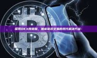 探索OKX网页版，加密货币交易的现代解决方案-