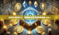 探索欧易OKX，加密货币交易的领航者-okx