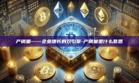 产销量——企业增长的双引擎-产销量是什么意思