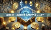 探索OKX，加密货币市场的新兴力量-okx官方