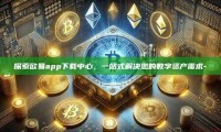 探索欧易app下载中心，一站式解决您的数字资产需求-