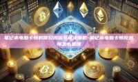 笔记本电脑卡顿的常见原因与解决策略-笔记本电脑卡顿反应慢怎么处理
