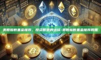 美股指数基金推荐，投资智慧的选择-美股指数基金推荐股票