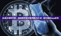 欧易交易所下载，探索数字货币世界的入口-欧 易交易所app官网