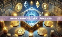 探索OKX电脑版下载，安全、便捷与高效-