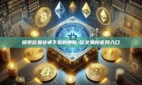 探索欧易安卓下载的奥秘-欧交易所官网入口