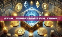 盗墓空间，揭秘未知的古墓宝藏-盗墓空间 下载最新版
