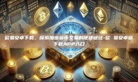 欧易安卓下载，探索加密货币交易的便捷途径-欧 易安卓版下载APP入口