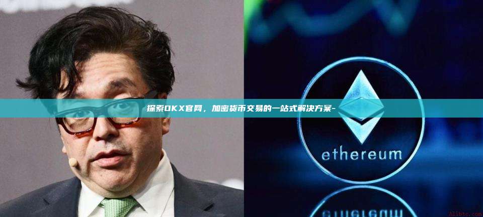 探索OKX官网，加密货币交易的一站式解决方案-