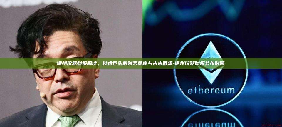 德州仪器财报解读，技术巨头的财务健康与未来展望-德州仪器财报公布时间