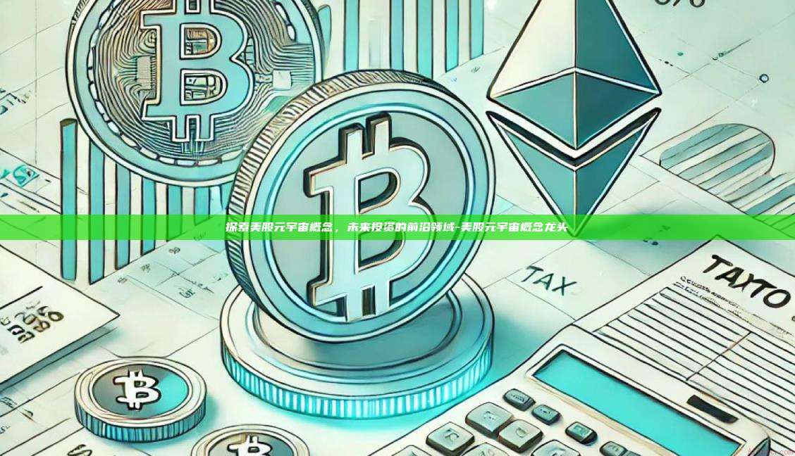 探索美股元宇宙概念,未来投资的前沿领域-美股元宇宙概念龙头