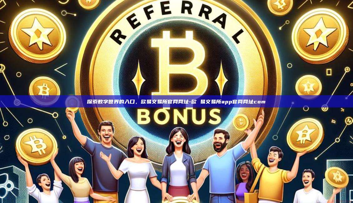 探索数字世界的入口，欧易交易所官网网址-欧 易交易所app官网网址com