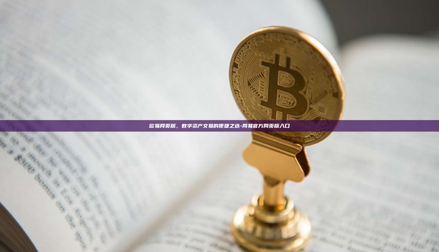 欧易网页版，数字资产交易的便捷之选-网易官方网页版入口
