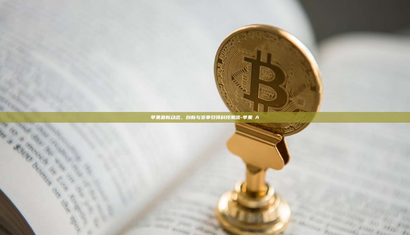 苹果最新动态,创新与变革引领科技潮流-苹果丅A