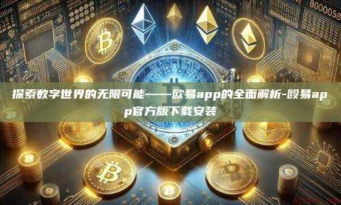探索数字世界的无限可能——欧易app的全面解析-殴易app官方版下载安装