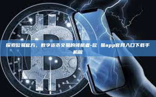 探索欧易官方,数字货币交易的领航者-欧 易app官网入口下载手机版