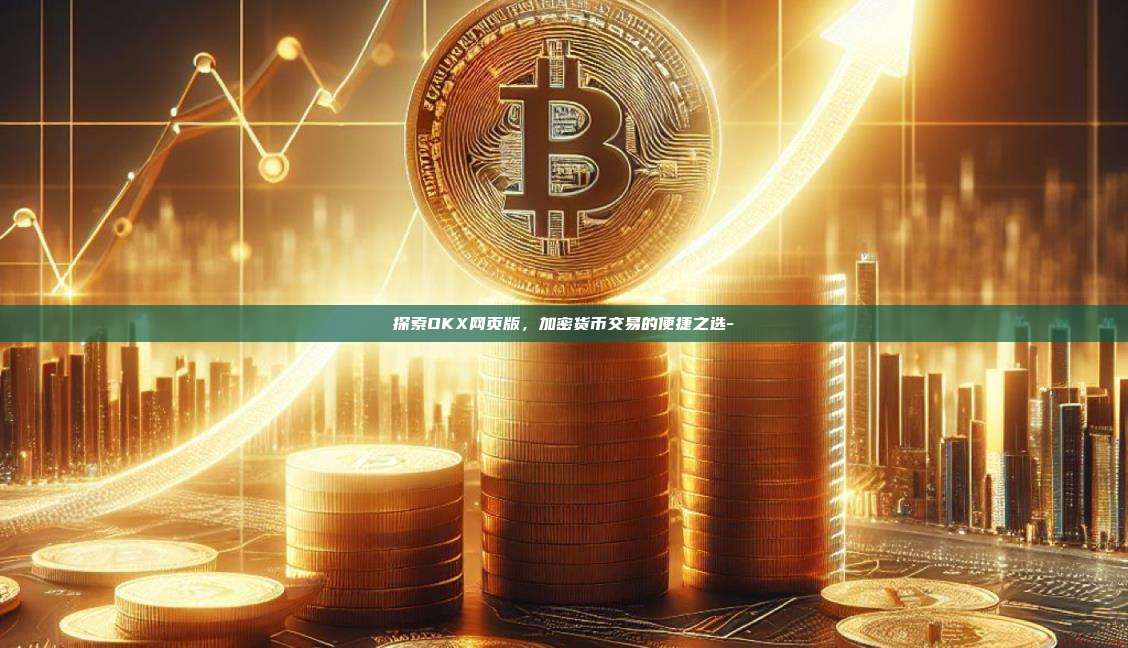 探索OKX网页版，加密货币交易的便捷之选-