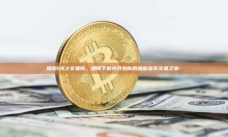 探索OKX交易所,如何下载并开始你的加密货币交易之旅-