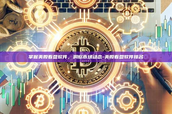 掌握美股看盘软件，洞察市场动态-美股看盘软件排名