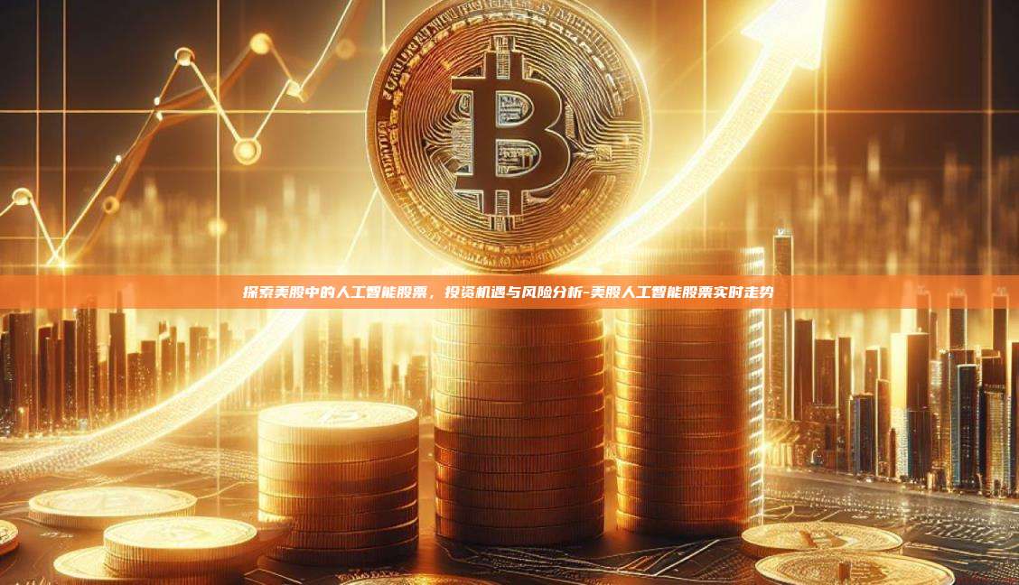 探索美股中的人工智能股票，投资机遇与风险分析-美股人工智能股票实时走势