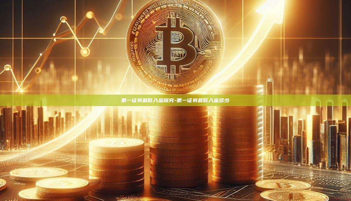 第一证券最低入金探究-第一证券最低入金多少