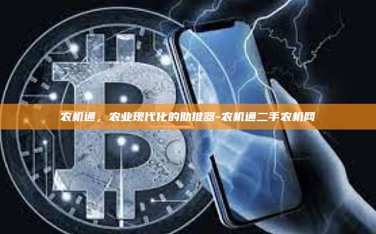 农机通,农业现代化的助推器-农机通二手农机网