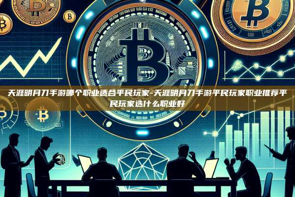 天涯明月刀手游哪个职业适合平民玩家-天涯明月刀手游平民玩家职业推荐平民玩家选什么职业好