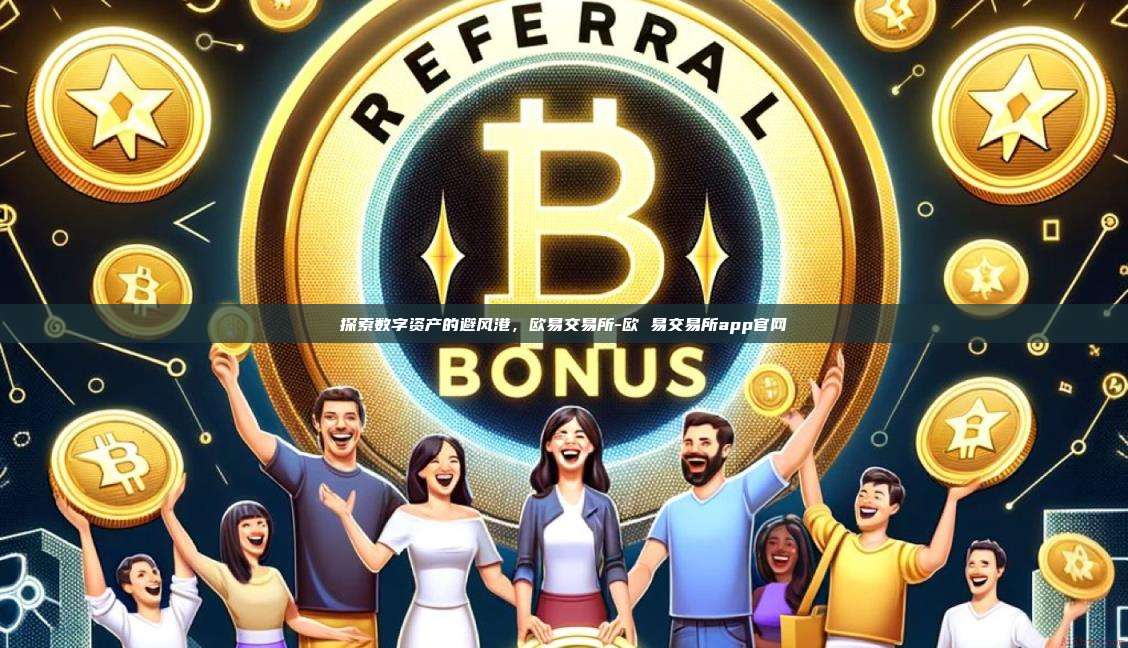 探索数字资产的避风港,欧易交易所-欧 易交易所app官网