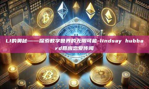 LI的奥秘——探索数字世界的无限可能-lindsay hubbard回应恋爱传闻