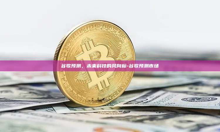 谷歌预测，未来科技的风向标-谷歌预测市场