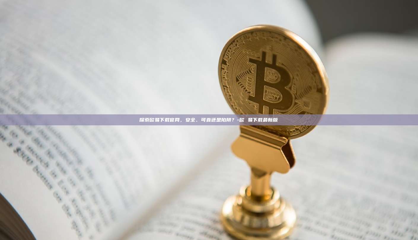 探索欧易下载官网,安全、可靠还是陷阱?-欧 易下载最新版