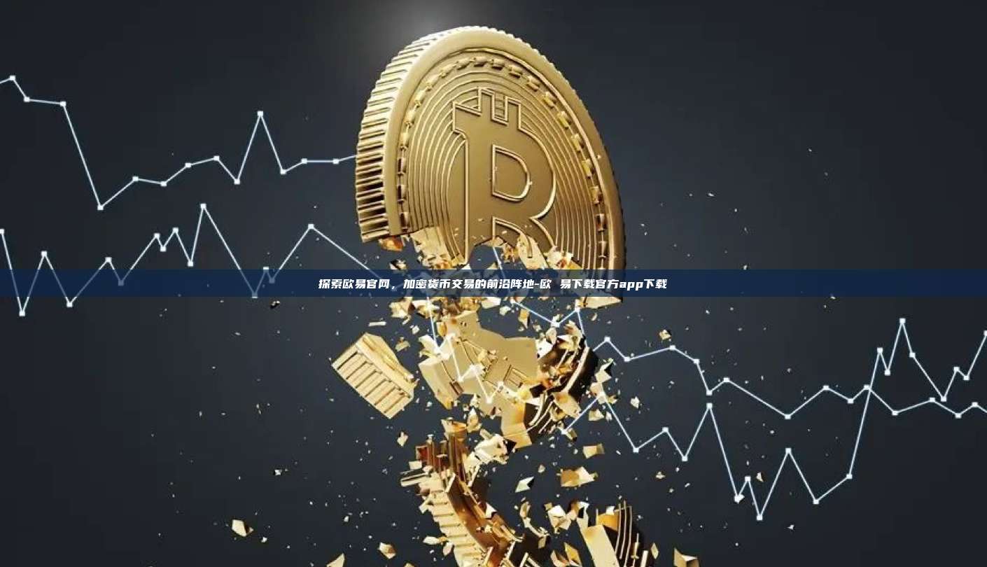 探索欧易官网，加密货币交易的前沿阵地-欧 易下载官方app下载