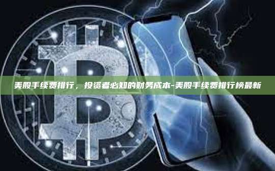 美股手续费排行，投资者必知的财务成本-美股手续费排行榜最新