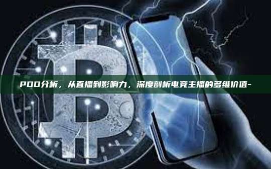 PDD分析，从直播到影响力，深度剖析电竞主播的多维价值-