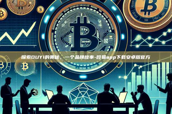 探索OUYI的奥秘，一个品牌故事-殴易app下载安卓版官方