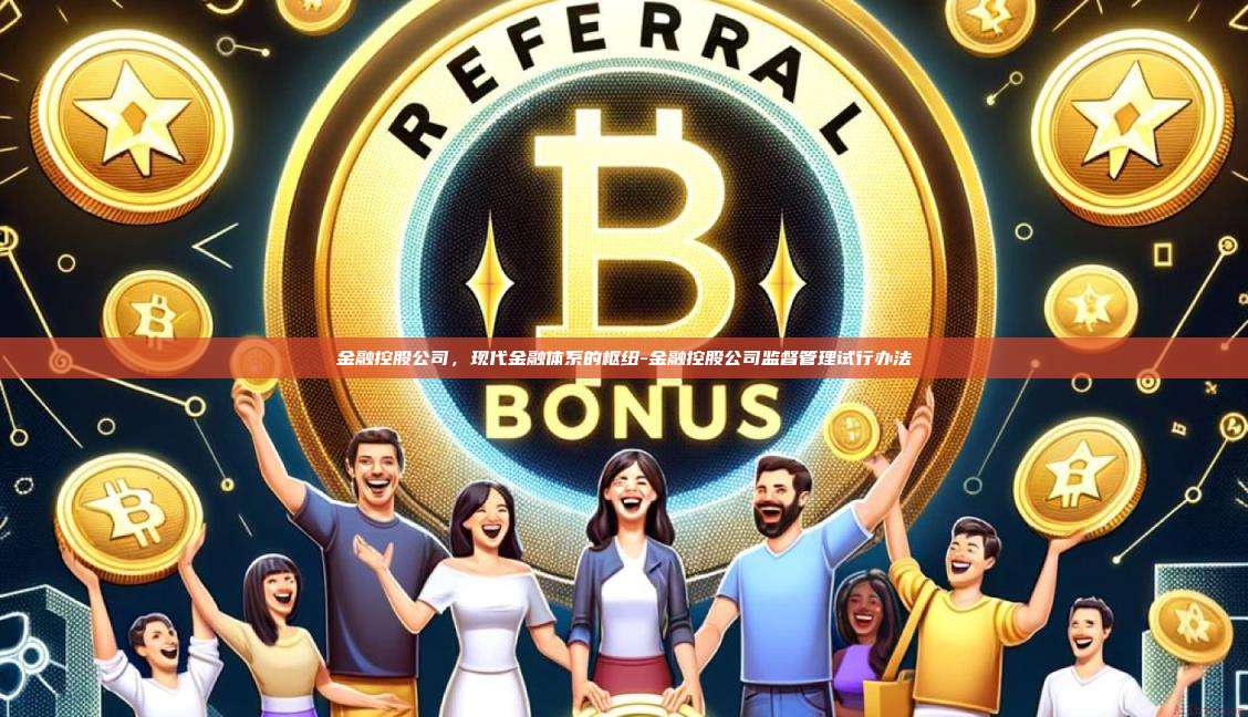 金融控股公司,现代金融体系的枢纽-金融控股公司监督管理试行办法