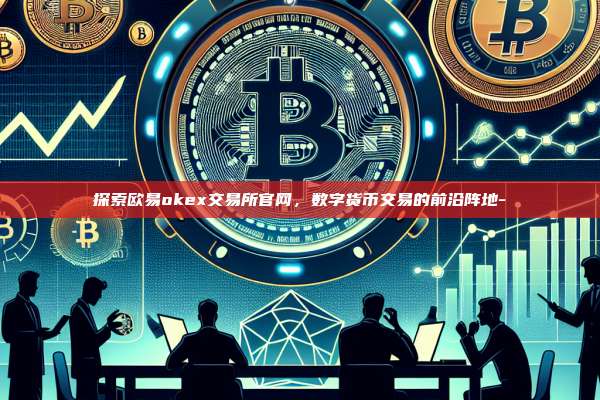 探索欧易okex交易所官网,数字货币交易的前沿阵地-