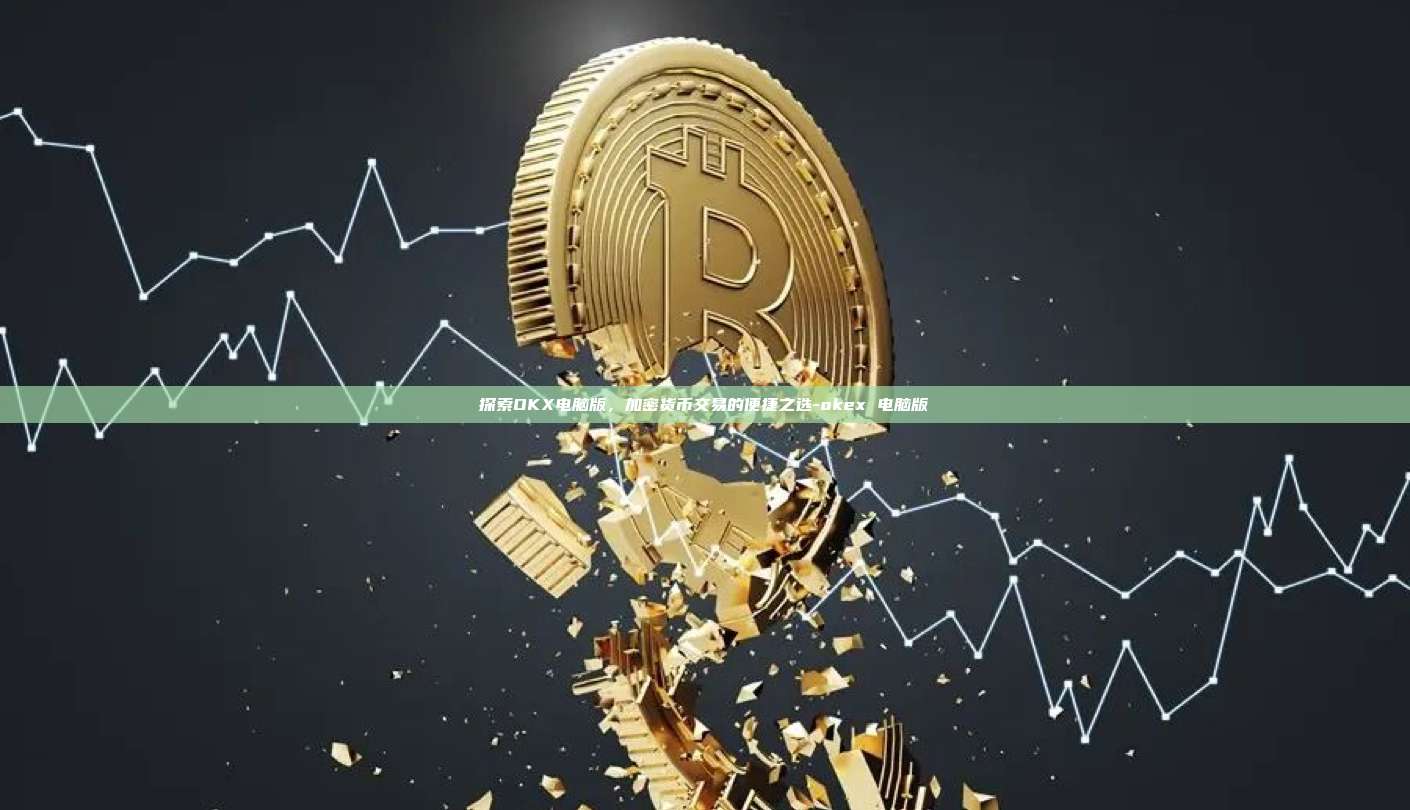 探索OKX电脑版,加密货币交易的便捷之选-okex 电脑版