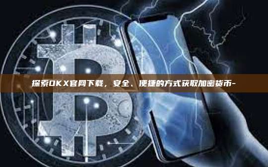 探索OKX官网下载,安全、便捷的方式获取加密货币-