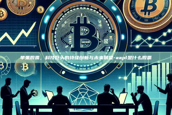 苹果股票，科技巨头的持续创新与未来展望-aapl是什么股票