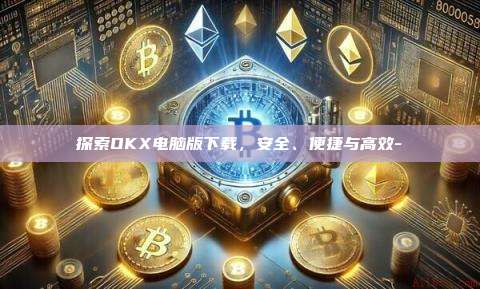 探索OKX电脑版下载,安全、便捷与高效-