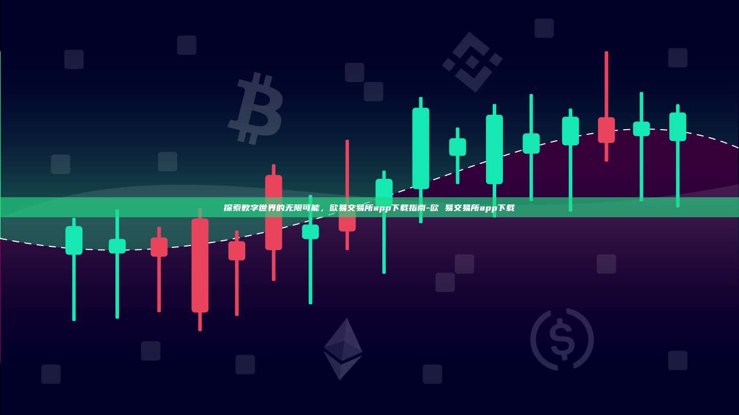 探索数字世界的无限可能,欧易交易所app下载指南-欧 易交易所app下载