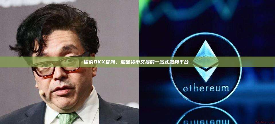 探索OKX官网,加密货币交易的一站式服务平台-