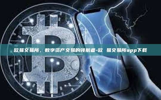 欧易交易所，数字资产交易的领航者-欧 易交易所app下载