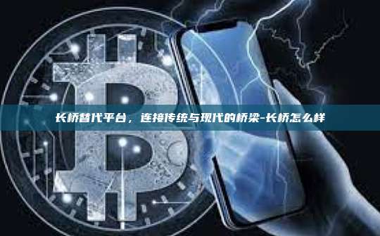 长桥替代平台，连接传统与现代的桥梁-长桥怎么样