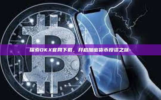 探索OKX官网下载,开启加密货币投资之旅-