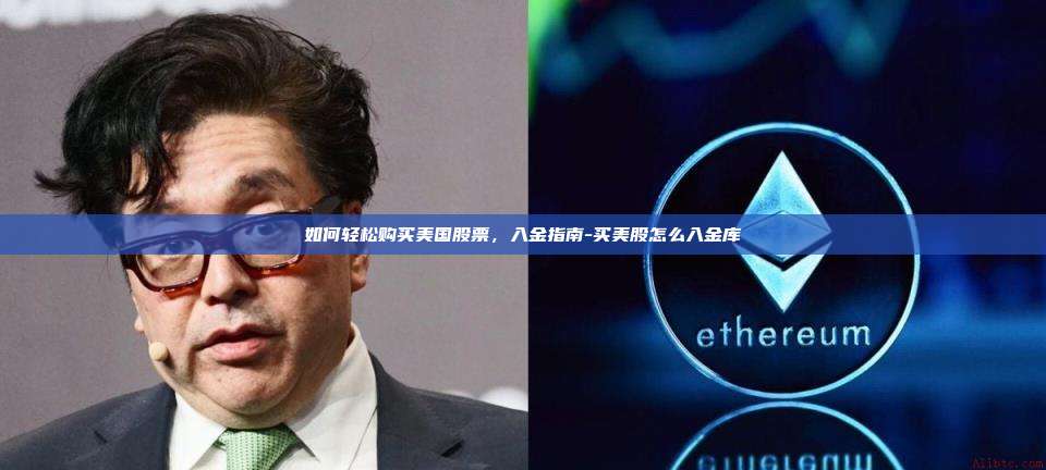 如何轻松购买美国股票，入金指南-买美股怎么入金库