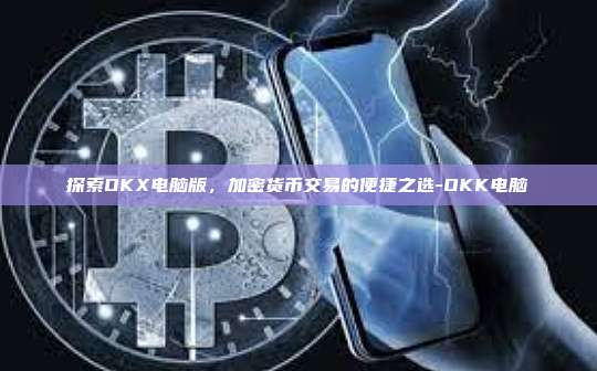 探索OKX电脑版,加密货币交易的便捷之选-OKK电脑
