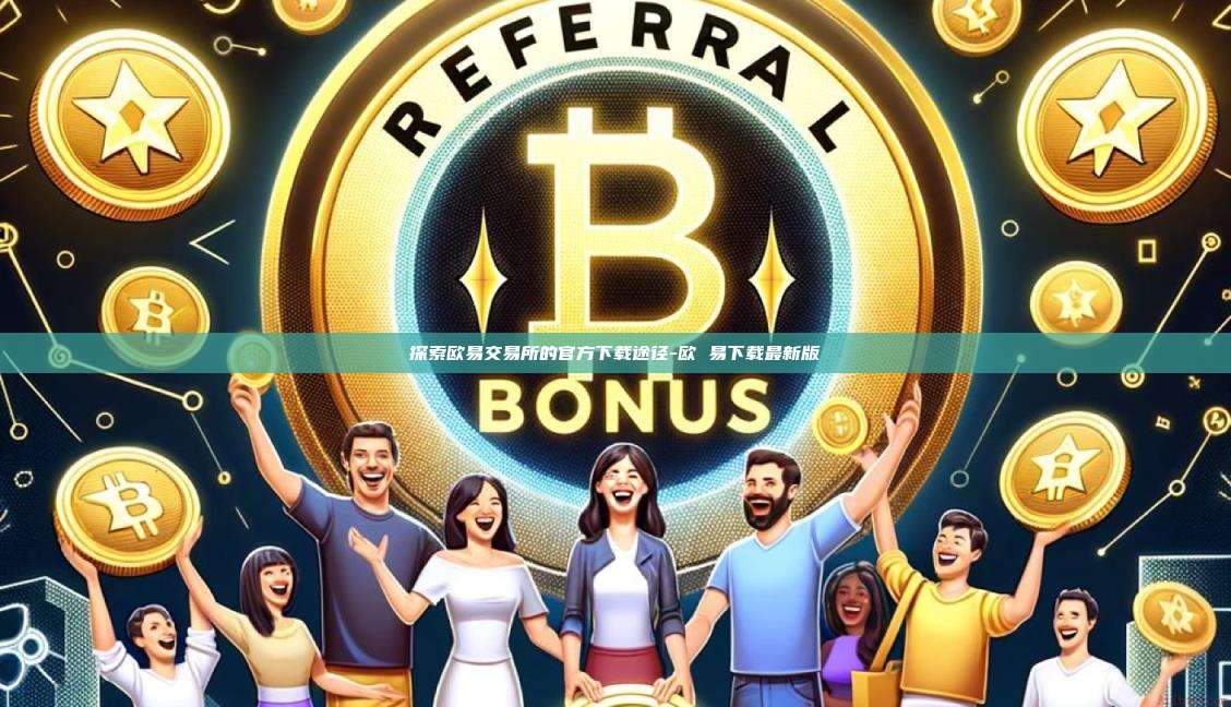 探索欧易交易所的官方下载途径-欧 易下载最新版